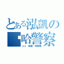 とある泓凱の嘻哈警察（ｙｏ 我是嘻哈警察）