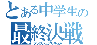 とある中学生のの最終決戦（フレッシュプリキュア）