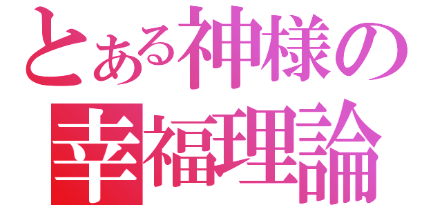 とある神様の幸福理論（）