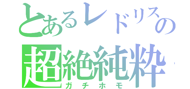 とあるレドリスの超絶純粋（ガチホモ）