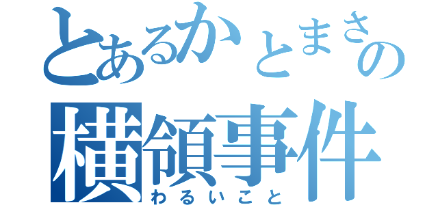 とあるかとまさの横領事件（わるいこと）