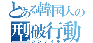 とある韓国人の型破行動（シンテイル）