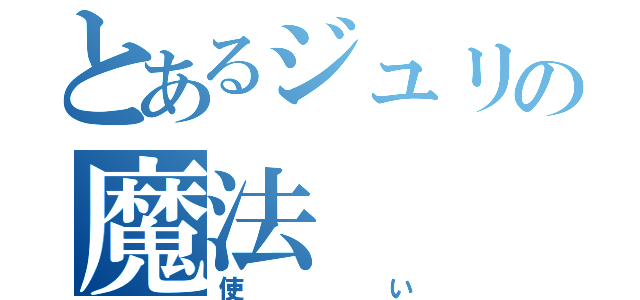 とあるジュリの魔法（使い）