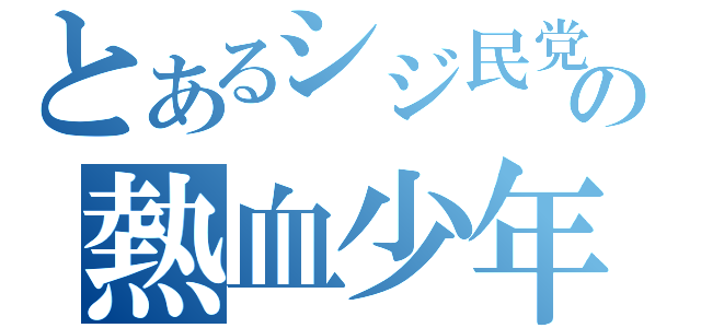 とあるシジ民党の熱血少年（）