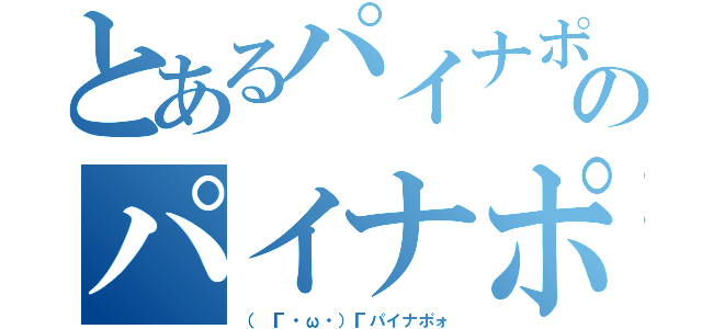 とあるパイナポォのパイナポォ（（ Г・ω・）Гパイナポォ）