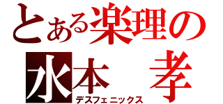 とある楽理の水本　孝子（デスフェニックス）