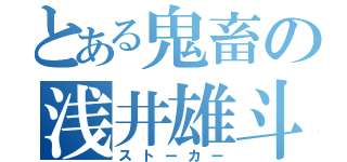 とある鬼畜の浅井雄斗（ストーカー）