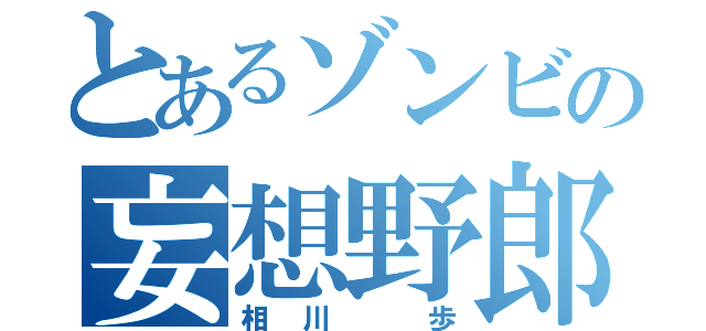 とあるゾンビの妄想野郎（相川 歩）