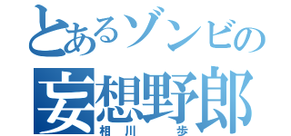 とあるゾンビの妄想野郎（相川 歩）