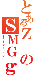 とあるＺのＳＭＧｇ（ｉｎｆｅｒｕｎｏ）