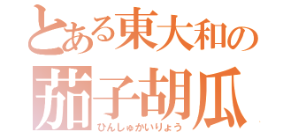 とある東大和の茄子胡瓜（ひんしゅかいりょう）