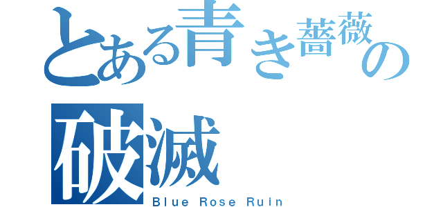 とある青き薔薇の破滅（Ｂｌｕｅ Ｒｏｓｅ Ｒｕｉｎ）