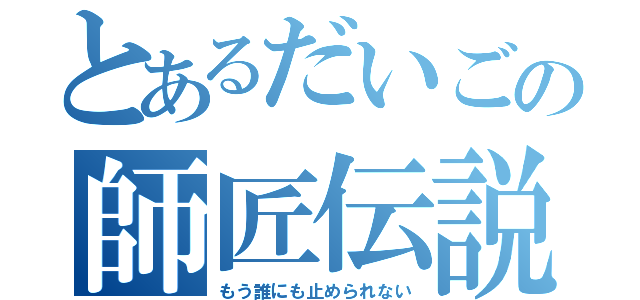 とあるだいごの師匠伝説（もう誰にも止められない）