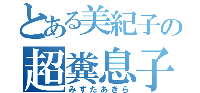 とある美紀子の超糞息子（みずたあきら）