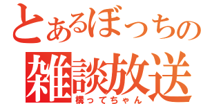 とあるぼっちの雑談放送（構ってちゃん）