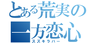 とある荒実の一方恋心（スズキラバー）