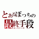 とあるぼっちの最終手段（コピーアンドペースト）