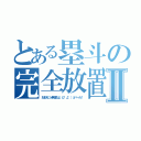 とある塁斗の完全放置Ⅱ（おまえにゃ無理だよ（σ゜д゜）σバーカ！）