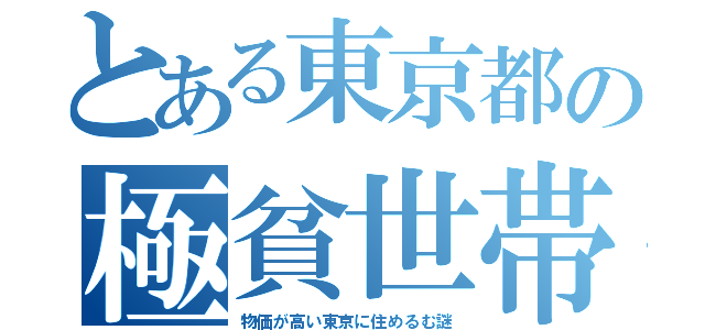 とある東京都の極貧世帯（物価が高い東京に住めるむ謎）