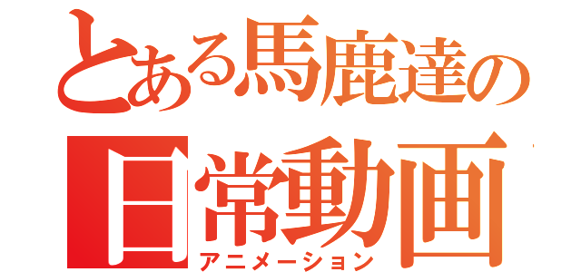 とある馬鹿達の日常動画（アニメーション）