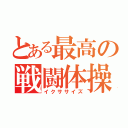 とある最高の戦闘体操（イクササイズ）