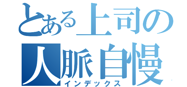 とある上司の人脈自慢（インデックス）