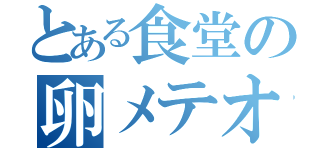 とある食堂の卵メテオ（）