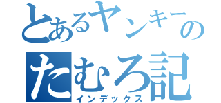 とあるヤンキーのたむろ記録（インデックス）