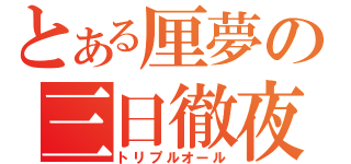 とある厘夢の三日徹夜（トリプルオール）