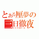 とある厘夢の三日徹夜（トリプルオール）