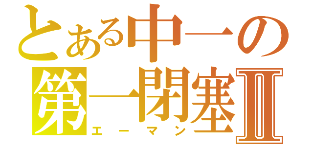 とある中一の第一閉塞Ⅱ（エーマン）