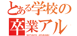 とある学校の卒業アル（ＳＯＴＵＧＹＯ　ＡＲＵＢＡＭＵ）