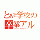 とある学校の卒業アル（ＳＯＴＵＧＹＯ　ＡＲＵＢＡＭＵ）