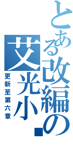 とある改編の艾光小說（更新至第六章）