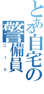 とある自宅の警備員Ⅱ（ニート）