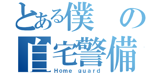 とある僕の自宅警備（Ｈｏｍｅ ｇｕａｒｄ）