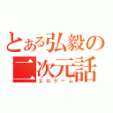 とある弘毅の二次元話（エロゲーム）