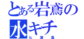 とある岩鳶の水キチ（七瀬遙）