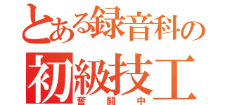 とある録音科の初級技工（奮闘中）