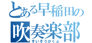 とある早稲田の吹奏楽部（すいそうがくぶ）