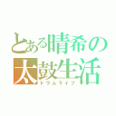 とある晴希の太鼓生活（ドラムライフ）