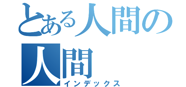 とある人間の人間（インデックス）