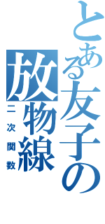 とある友子の放物線（二次関数）