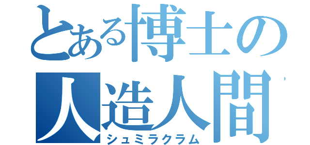 とある博士の人造人間（シュミラクラム）