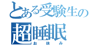 とある受験生の超睡眠（お休み）