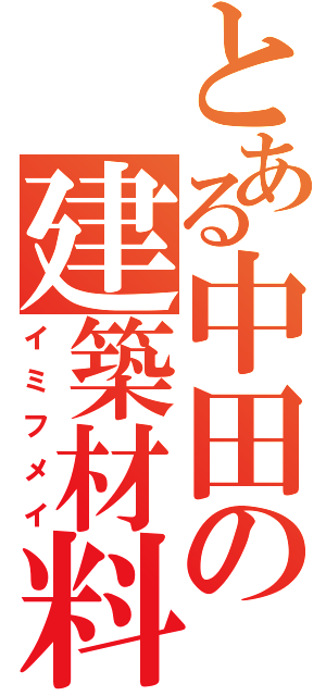 とある中田の建築材料（イミフメイ）