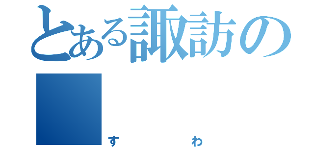 とある諏訪の    市川（すわ）