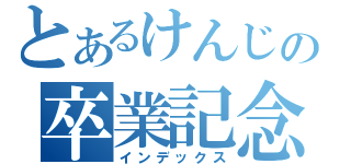 とあるけんじの卒業記念（インデックス）