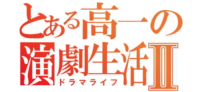 とある高一の演劇生活Ⅱ（ドラマライフ）