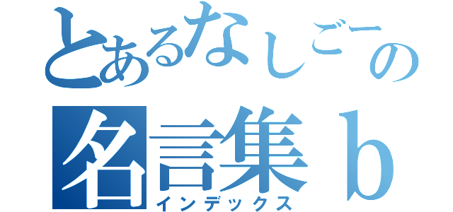 とあるなしごーズの名言集ｂｏｔ（インデックス）